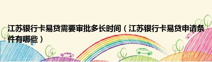 江苏银行卡易贷需要审批多长时间 江苏银行卡易贷申请条件有哪些