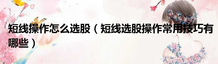 短线操作怎么选股 短线选股操作常用技巧有哪些