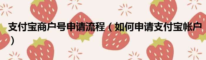 支付宝商户号申请流程 如何申请支付宝帐户