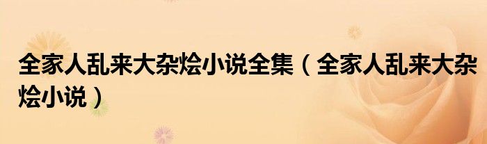 全家人乱来大杂烩小说全集 全家人乱来大杂烩小说