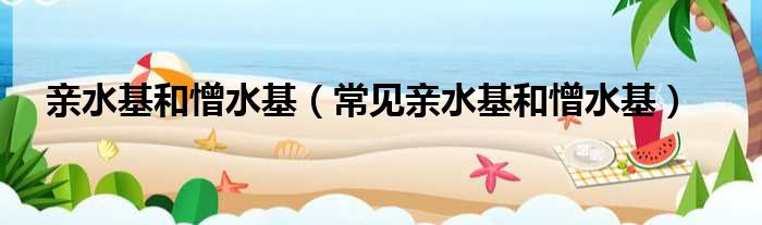 亲水基和憎水基 常见亲水基和憎水基