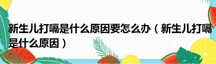 新生儿打嗝是什么原因要怎么办 新生儿打嗝是什么原因