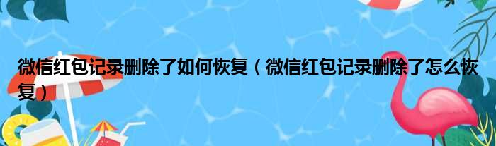 微信红包记录删除了如何恢复 微信红包记录删除了怎么恢复