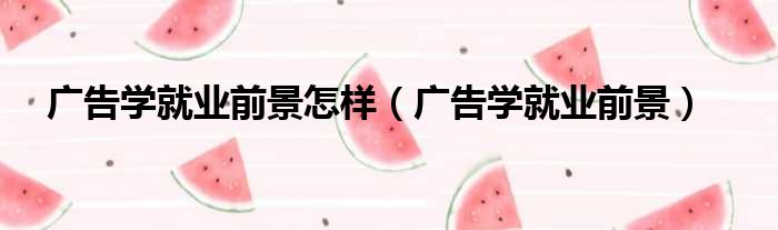 广告学就业前景怎样 广告学就业前景