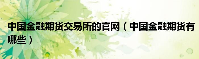 中国金融期货交易所的官网 中国金融期货有哪些