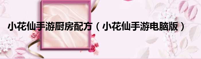 小花仙手游厨房配方 小花仙手游电脑版