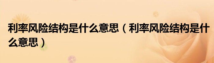 利率风险结构是什么意思 利率风险结构是什么意思