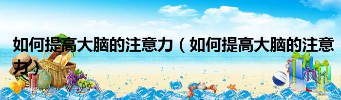 如何提高大脑的注意力 如何提高大脑的注意力