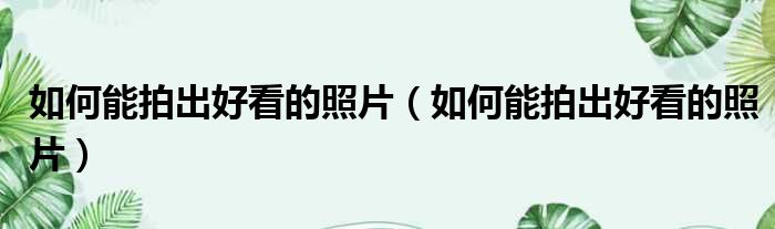 如何能拍出好看的照片 如何能拍出好看的照片
