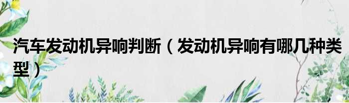 汽车发动机异响判断 发动机异响有哪几种类型