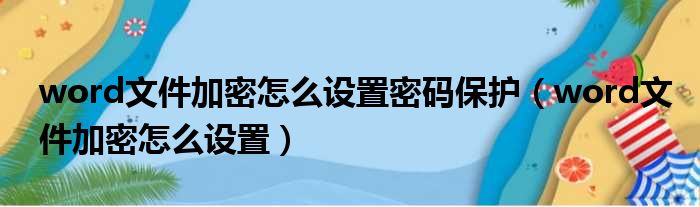 word文件加密怎么设置密码保护 word文件加密怎么设置