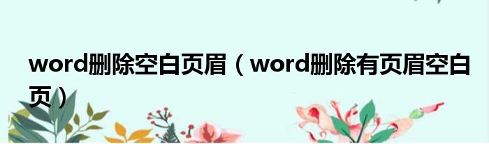 word删除空白页眉 word删除有页眉空白页