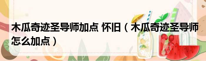 木瓜奇迹圣导师加点 怀旧 木瓜奇迹圣导师怎么加点