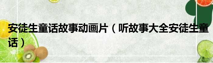 安徒生童话故事动画片 听故事大全安徒生童话