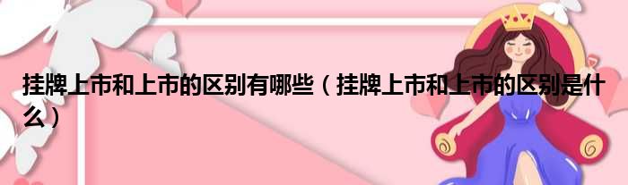 挂牌上市和上市的区别有哪些 挂牌上市和上市的区别是什么