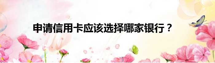 申请信用卡应该选择哪家银行