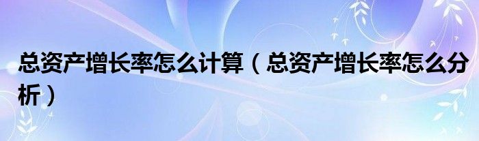 总资产增长率怎么计算 总资产增长率怎么分析