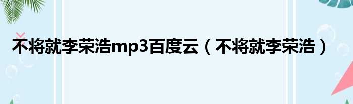 不将就李荣浩mp3百度云 不将就李荣浩