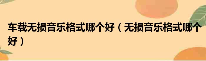 车载无损音乐格式哪个好 无损音乐格式哪个好