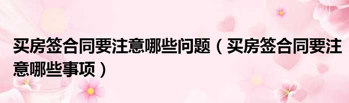 买房签合同要注意哪些问题 买房签合同要注意哪些事项