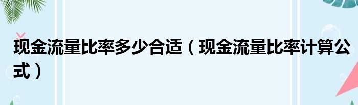 现金流量比率多少合适 现金流量比率计算公式