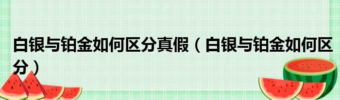 白银与铂金如何区分真假 白银与铂金如何区分