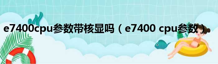 e7400cpu参数带核显吗 e7400 cpu参数