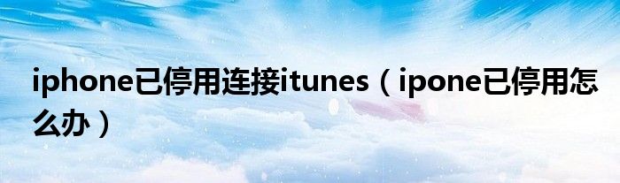 iphone已停用连接itunes ipone已停用怎么办