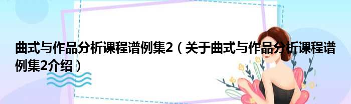 曲式与作品分析课程谱例集2 关于曲式与作品分析课程谱例集2介绍