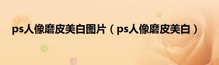 ps人像磨皮美白图片 ps人像磨皮美白