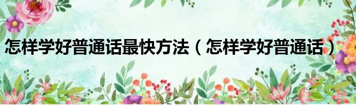 怎样学好普通话最快方法 怎样学好普通话