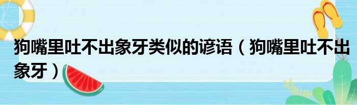 狗嘴里吐不出象牙类似的谚语 狗嘴里吐不出象牙