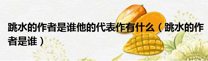跳水的作者是谁他的代表作有什么 跳水的作者是谁