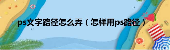 ps文字路径怎么弄 怎样用ps路径