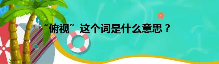 “俯视”这个词是什么意思