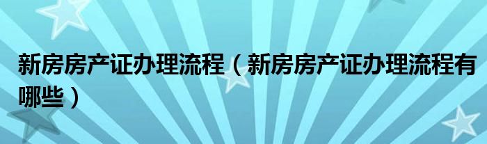 新房房产证办理流程 新房房产证办理流程有哪些