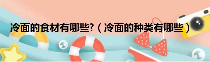 冷面的食材有哪些  冷面的种类有哪些