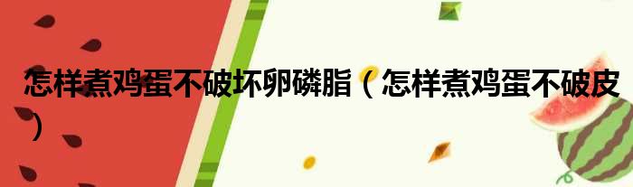 怎样煮鸡蛋不破坏卵磷脂 怎样煮鸡蛋不破皮