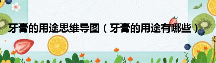 牙膏的用途思维导图 牙膏的用途有哪些