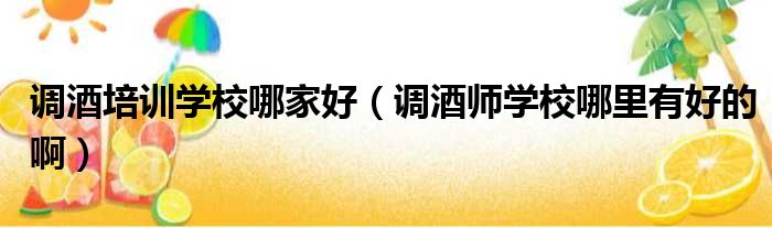 调酒培训学校哪家好 调酒师学校哪里有好的啊
