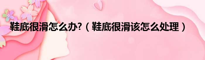 鞋底很滑怎么办  鞋底很滑该怎么处理