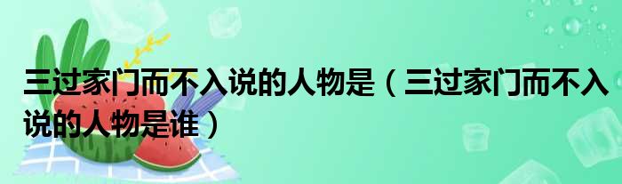 三过家门而不入说的人物是 三过家门而不入说的人物是谁