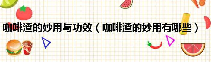 咖啡渣的妙用与功效 咖啡渣的妙用有哪些