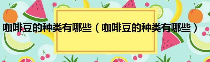 咖啡豆的种类有哪些 咖啡豆的种类有哪些