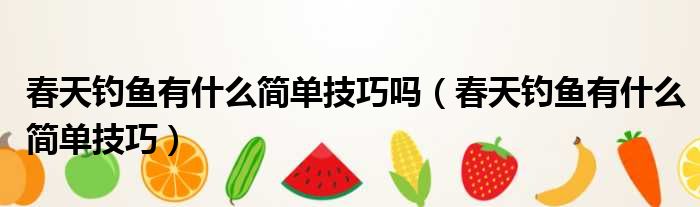 春天钓鱼有什么简单技巧吗 春天钓鱼有什么简单技巧