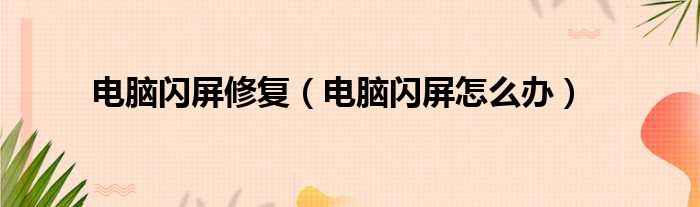 电脑闪屏修复 电脑闪屏怎么办