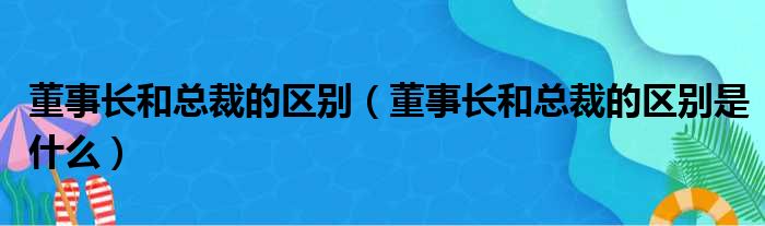 董事长和总裁的区别 董事长和总裁的区别是什么