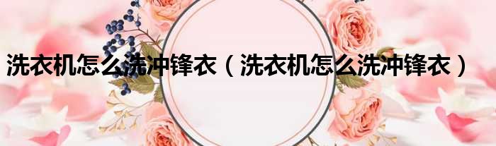 洗衣机怎么洗冲锋衣 洗衣机怎么洗冲锋衣