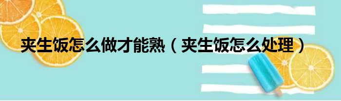 夹生饭怎么做才能熟 夹生饭怎么处理