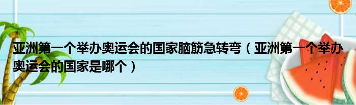亚洲第一个举办奥运会的国家脑筋急转弯 亚洲第一个举办奥运会的国家是哪个